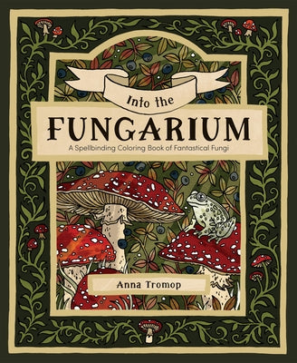 Into the Fungarium: A Spellbinding Coloring Book of Fantastical Fungi by Tromomp, Anna