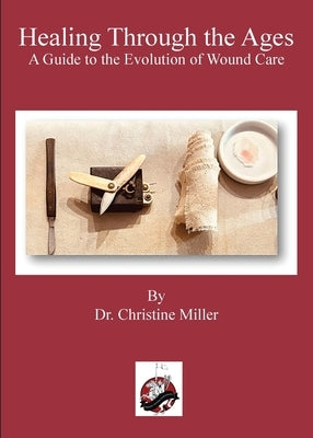 Healing Through the Ages: The Evolution of Wound Care & Limb Salvage by Miller, Christine