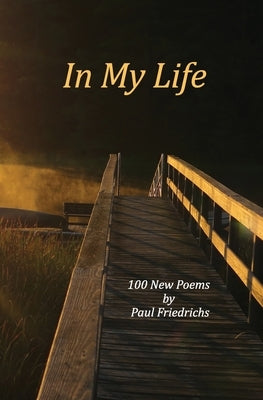 In My Life: 100 New Poems by Friedrichs, Paul E.
