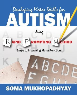 Developing Motor Skills for Autism Using Rapid Prompting Method: Steps to Improving Motor Function by Mukhopadhyay, Soma