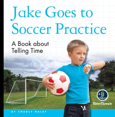 My Day Readers: Jake Goes to Soccer Practice by Haley, Charly