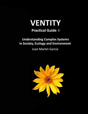 VENTITY Practical Guide I: Understanding Complex Systems in Society, Ecology and Environment by Martín García, Juan