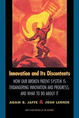 Innovation and Its Discontents: How Our Broken Patent System Is Endangering Innovation and Progress, and What to Do about It by Jaffe, Adam B.