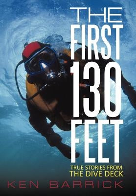 The First 130 Feet: True Stories from the Dive Deck by Barrick, Ken