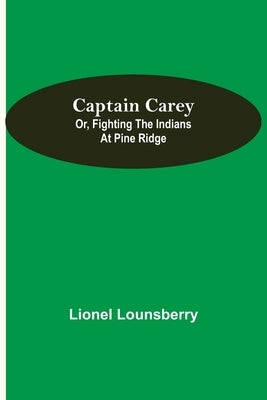 Captain Carey; or, Fighting the Indians at Pine Ridge by Lounsberry, Lionel
