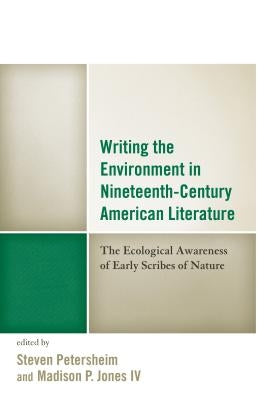 Writing the Environment in Nineteenth-Century American Literature: The Ecological Awareness of Early Scribes of Nature by Petersheim, Steven