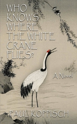 Who Knows Where the White Crane Flies? by Koppisch, Paul