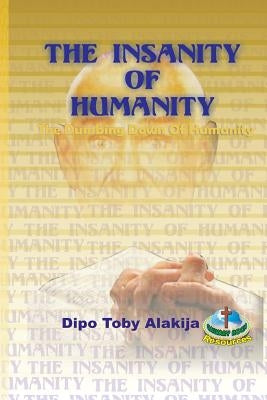 The Insanity Of Humanity: The Dumbing Down Of Humanity by Alakija, Dipo Toby