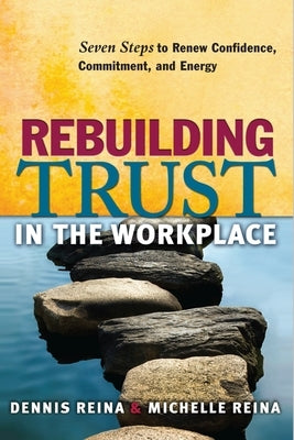 Rebuilding Trust in the Workplace: Seven Steps to Renew Confidence, Commitment, and Energy by Reina, Dennis