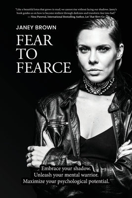Fear To Fearce: Embrace your shadow. Unleash your mental warrior. Maximize your psychological potential. by Brown, Janey