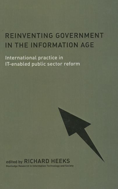 Reinventing Government in the Information Age: International Practice in IT-Enabled Public Sector Reform by Heeks, Richard