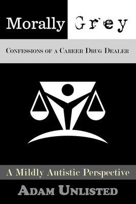 Morally Grey, Confessions of a Career Drug Dealer: A Mildly Autistic Perspective. by Arseneault, Adam J.