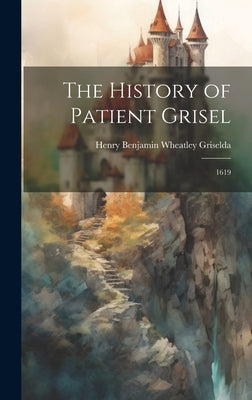 The History of Patient Grisel: 1619 by Henry Benjamin Wheatley, Griselda