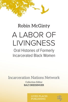 A Labor of Livingness: Oral Histories of Formerly Incarcerated Black Women by McGinty, Robin