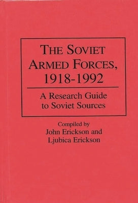 The Soviet Armed Forces, 1918-1992: A Research Guide to Soviet Sources by Erickson, Ljubica
