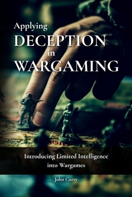 Applying Deception in Wargaming: Introducing Limited Intelligence into Wargames by Griffith, Paddy