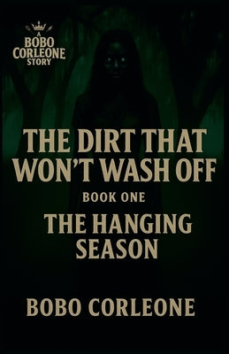 The Dirt That Won't Wash Off Book 1: The Hanging Season by Corleone, Bobo