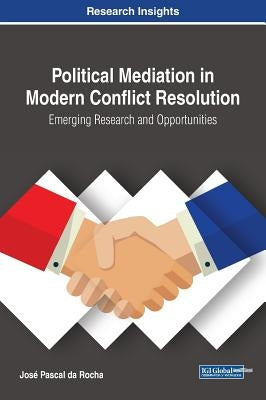 Political Mediation in Modern Conflict Resolution: Emerging Research and Opportunities by Da Rocha, José Pascal
