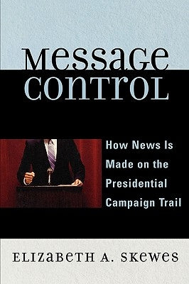 Message Control: How News Is Made on the Presidential Campaign Trail by Skewes, Elizabeth A.