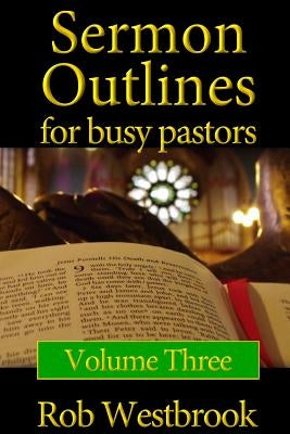 Sermon Outlines for Busy Pastors: Volume 3: 52 Complete Sermon Outlines for All Occasions by Westbrook, Rob