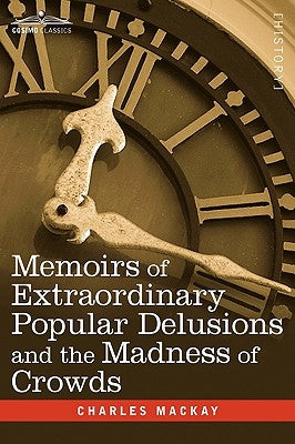 Memoirs of Extraordinary Popular Delusions and the Madness of Crowds by MacKay, Charles