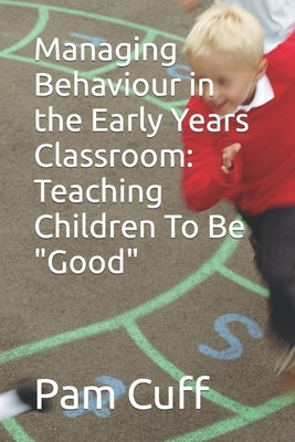 Managing Behaviour in the Early Years Classroom: Teaching Children To Be Good by Cuff, Pam