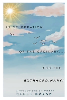 In Celebration of the Ordinary (and the extraordinary!): Poems to suit the heart, steady the mind, and soothe the soul - ALL PROFITS ARE DONATED TO A by Nayak, Neeta