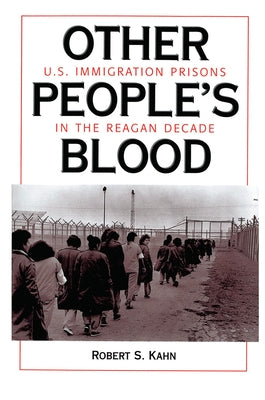 Other People's Blood: U.s. Immigration Prisons In The Reagan Decade by Kahn, Robert S.