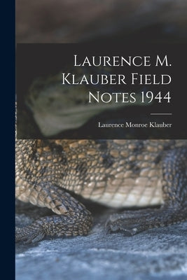 Laurence M. Klauber Field Notes 1944 by Klauber, Laurence Monroe 1883-1968