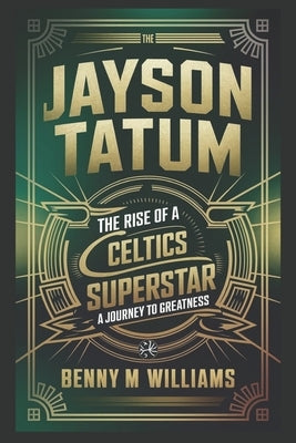 Jayson Tatum: The Rise of a Celtics Superstar- A Journey to Greatness by M. Williams, Benny