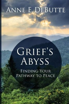 Grief's Abyss: Finding Your Pathway to Peace by Debutte, Anne E.