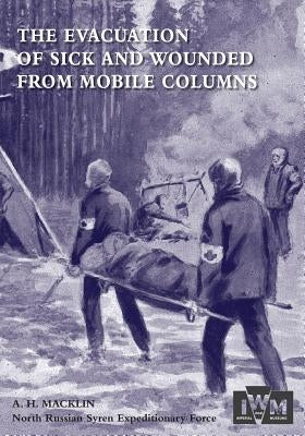 The Evacuation of Sick and Wounded from Mobile Columns by Macklin Obe, MC Late Major Ramc H.