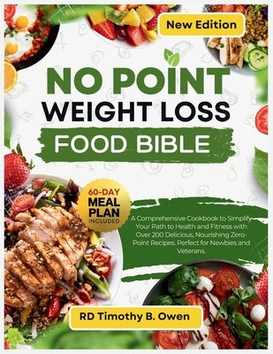 No Point Weight Loss Food Bible: A Comprehensive Cookbook to Simplify Your Path to Health and Fitness with Over 200 Delicious, Nourishing Zero-Point R by Owen, Timothy B.