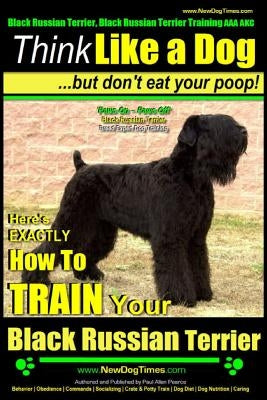 Black Russian Terrier, Black Russian Terrier Training AAA AKC: Think Like a Dog, but Don't Eat Your Poop! Black Russian Terrier Breed Expert Training: by Pearce, Paul Allen