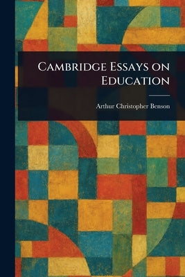 Cambridge Essays on Education by Benson, Arthur Christopher