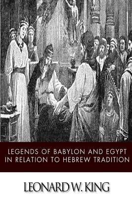 Legends of Babylon and Egypt in Relation to Hebrew Tradition by King, Leonard W.