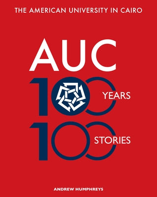 The American University in Cairo: 100 Years, 100 Stories by Humphreys, Andrew