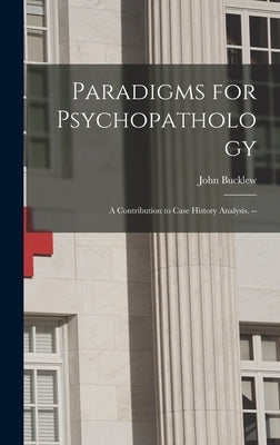 Paradigms for Psychopathology: a Contribution to Case History Analysis. -- by Bucklew, John