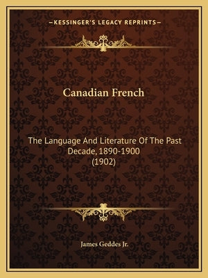 Canadian French: The Language And Literature Of The Past Decade, 1890-1900 (1902) by Geddes, James, Jr.