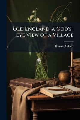 Old England; a God's-eye View of a Village by Gilbert, Bernard