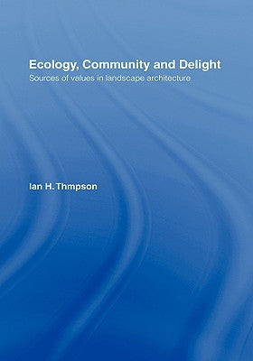 Ecology, Community and Delight: An Inquiry Into Values in Landscape Architecture by Thompson, Ian