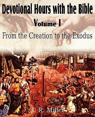 Devotional Hours with the Bible Volume I, from the Creation to the Exodus by Miller, J. R.