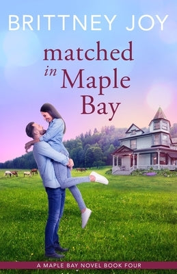 Matched in Maple Bay: A Sweet Small Town Cowboy Romance by Joy, Brittney