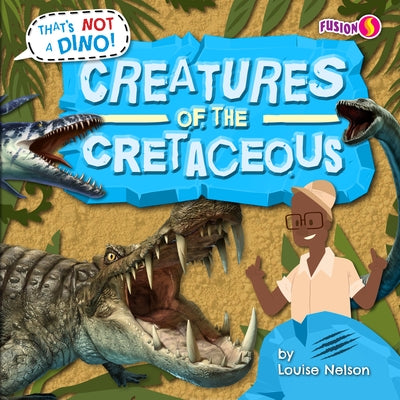 Creatures of the Cretaceous by Nelson, Louise