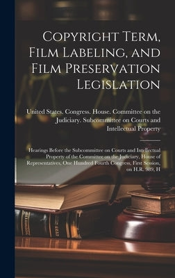 Copyright Term, Film Labeling, and Film Preservation Legislation: Hearings Before the Subcommittee on Courts and Intellectual Property of the Committe by United States Congress House Commi