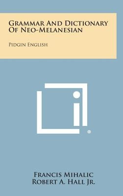 Grammar And Dictionary Of Neo-Melanesian: Pidgin English by Mihalic, Francis