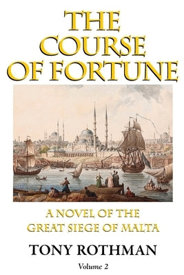 The Course of Fortune-A Novel of the Great Siege of Malta Vol. 2 by Rothman, Tony