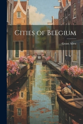 Cities of Belgium by Allen, Grant