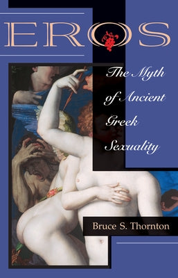 Eros: The Myth Of Ancient Greek Sexuality by Thornton, Bruce S.