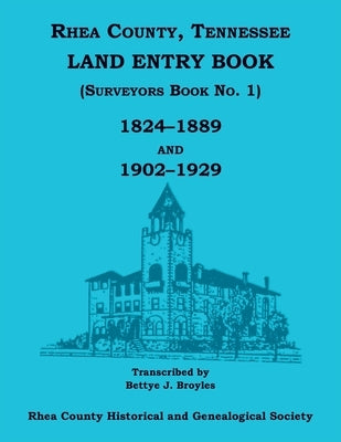 Rhea County, Tennessee Land Entry Book (Surveyors Book No. 1), 1824-1889 and 1902-1929 by Rhea Co Gen Society